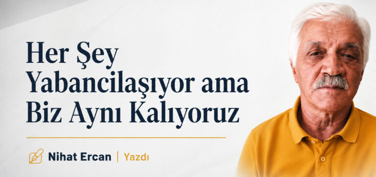Her Şey Yabancılaşıyor ama Biz Aynı Kalıyoruz